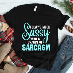 Today's Mood Sassy With A Chance Of Sarcasm Shirt