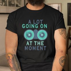 A Lot Going On At The Moment Shirt