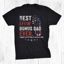 Best Effin Bonus Dad Ever Thanks For Putting Up With My Mom Shirt
