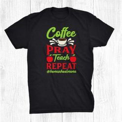 Coffee Pray Teach Repeat Homeschool Mom Mama Teacher Shirt