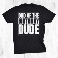 Dad Of The Birthday Dude Birthday Party Proud Dad Of Shirt