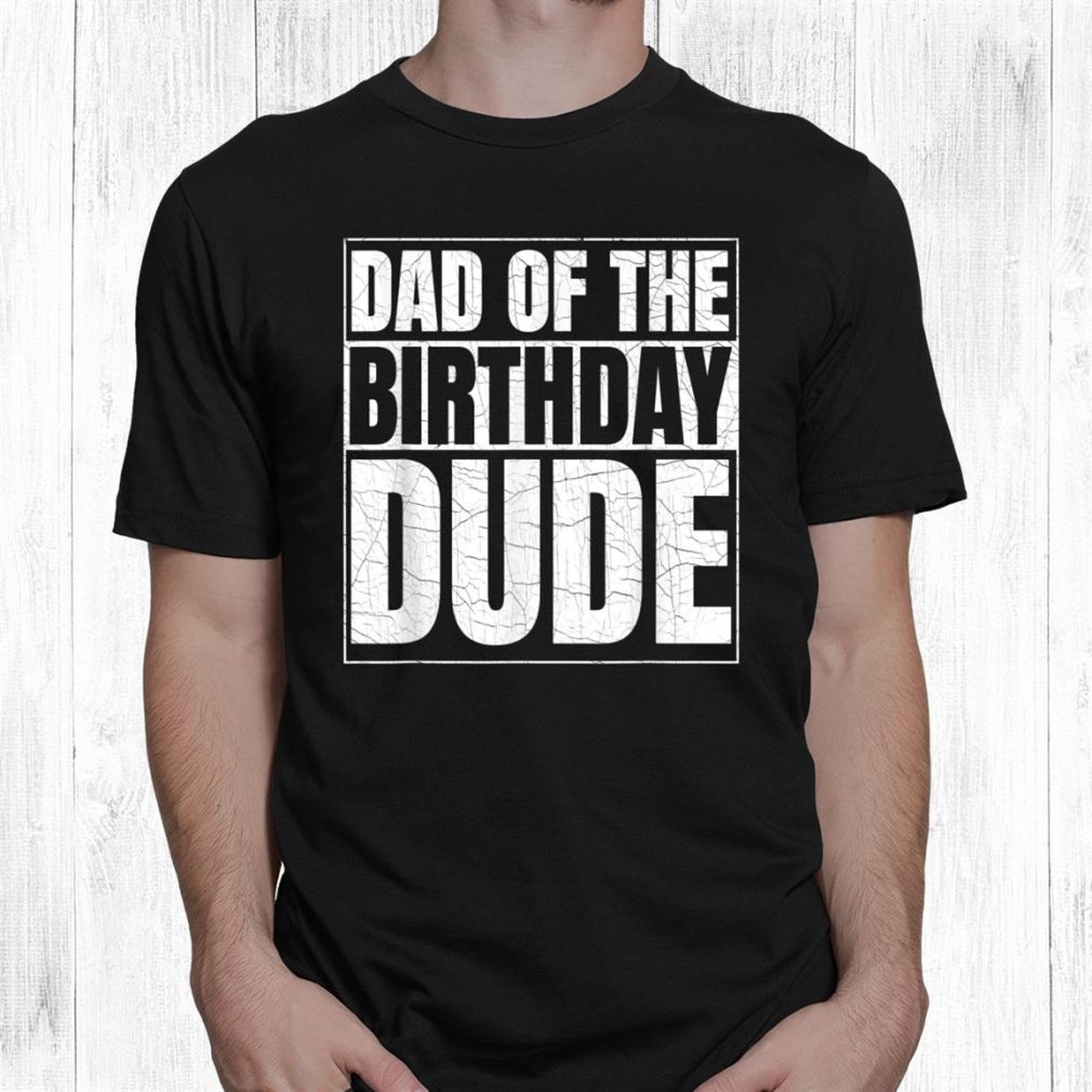 Dad Of The Birthday Dude Birthday Party Proud Dad Of Shirt