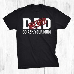 Dad Off Duty Go Ask Your Mom For Father Shirt