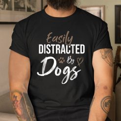 Easily Distracted By Dogs Funny Saying Pet Lover Dog Mom Shirt