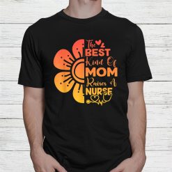 Flower Best Kind Of Mom Raises Nurse Shirt