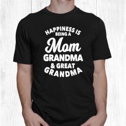 Happiness Is Being A Mom Grandma And Great Grandma Shirt