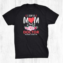I Am A Mom And A Doctor Nothing Scares Me Shirt