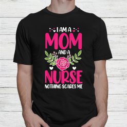 I Am A Mom And An Nurse Nothing Scares Me Shirt