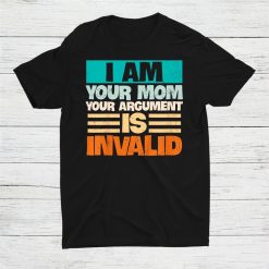 I Am Your Mom Your Argument Is Invalid Shirt