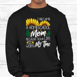 I Became A Homeschool Mom Because Your Life Is Worth My Time Shirt