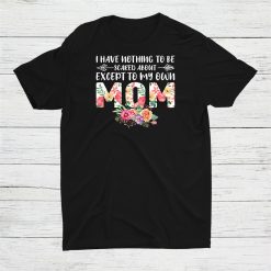 I Have Nothing To Be Mom Mother Shirt