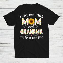 I Have Two Titles Mom And Grandma Sunflower Shirt