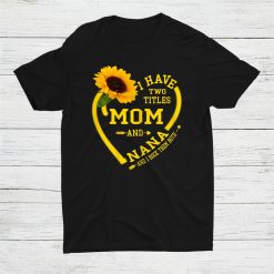 I Have Two Titles Mom And Nana Sunflower Shirt