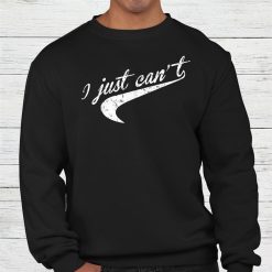 I Just Can’t Shirt