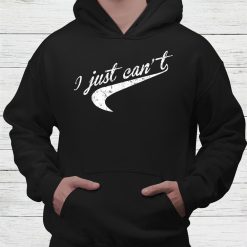 I Just Can’t Shirt