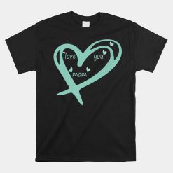 I Love You Mom Shirt