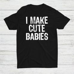 I Make Cute Babies New Dad Mom Shirt
