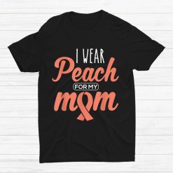 I Wear Peach For My Mom Uterine Cancer Awareness Ribbon Shirt