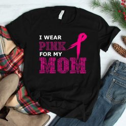 I Wear Pink For My Mom Breast Cancer Awareness Women's Shirt