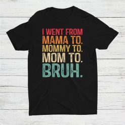 I Went From Mama To Mommy To Mom To Bruh Shirt