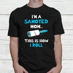 I'm A Samoyed Mom This Is How I Roll Shirt