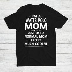 I'm Water Polo Mom Like Normal Mom Mother Shirt