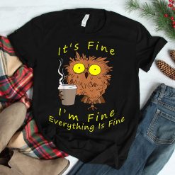 Its Fine I'm Fine Everything Is Fine Funny Owl Dad Owl Mom Shirt
