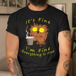 Its Fine I'm Fine Everything Is Fine Funny Owl Dad Owl Mom Shirt