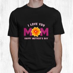 Love Mom Happy Mothers Day Shirt