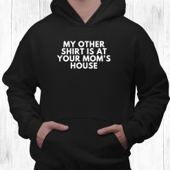 My Other Shirt Is At Your Moms House Shirt