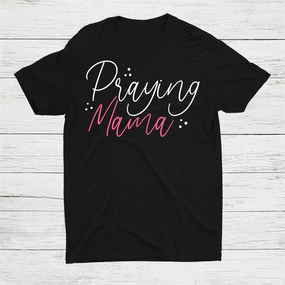 Praying Mama Christian Mom Religious Saying Shirt