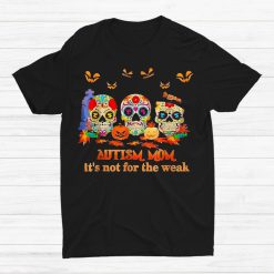 Skulls Pumpkin Autism Mom Its Not For The Weak Halloween Shirt