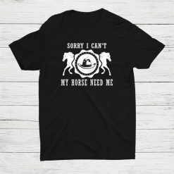 Sorry I Cant My Horse Need Me Fun Farmer Moments Shirt