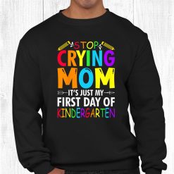 Stop Crying Mom It’s Just My First Day Of Kindergarten Sign Shirt