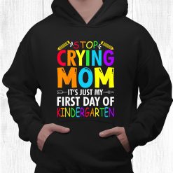Stop Crying Mom It’s Just My First Day Of Kindergarten Sign Shirt