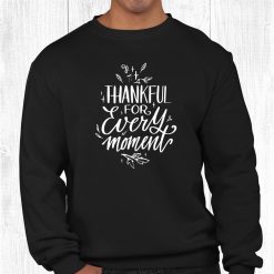 Thankful For Every Moment Grateful Thanksgiving Quote Shirt