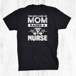 The Best Kind Of Mom Raises A Nurse Funny Nurse Shirt