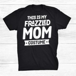 This Is My Frazzled Mom Costume Funny Halloween Shirt