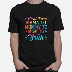 Tie Dye I Went From Mama To Mommy To Mom To Bruh Mothers Day Shirt