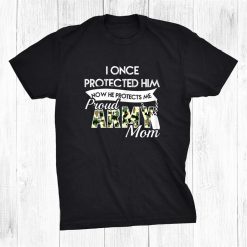 I Once Protected Him Now He Protects Me Proud Army Mom Shirt