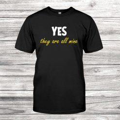 Yes They Are All Mine Parenthood Mom Shirt