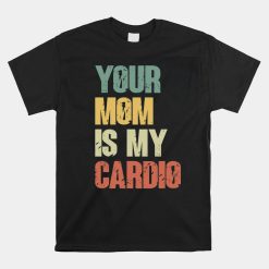 Your Mom Is My Cardio Shirt