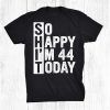 44 Year Old Birthday Costume So Happy I'm 44 Today Funny Shirt