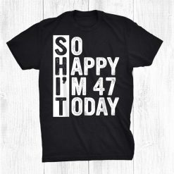 47 Year Old Birthday Costume So Happy I'm 47 Today Funny Shirt