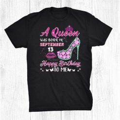 A Queen Was Born In September 13 Happy Birthday To Me H Heel Shirt