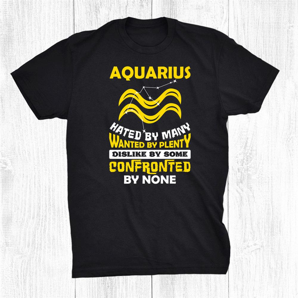 Aquarius Hated By Many January February Zodiac Birthday Shirt