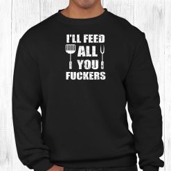 Bbq Dad Joke Ill Feed All You Fuckers Barbecue Cookout Chef Shirt