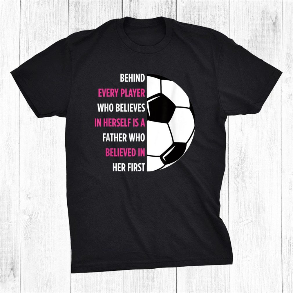 Behind Every Player Is A Father Soccer Dad Soccer Shirt