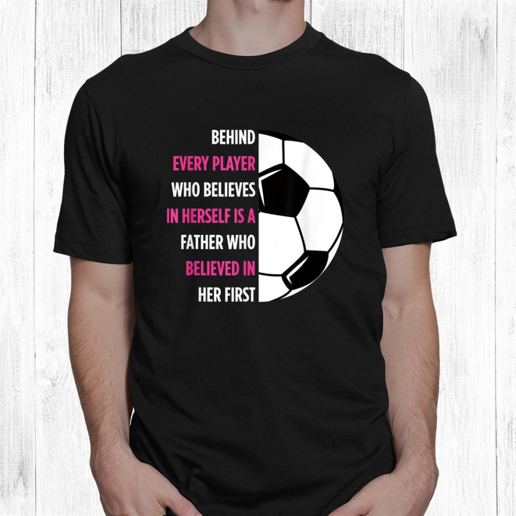 Behind Every Player Is A Father Soccer Dad Soccer Shirt