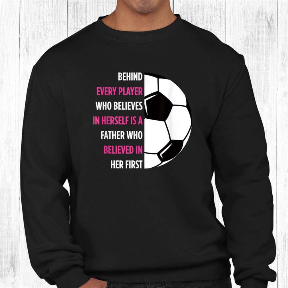 Behind Every Player Is A Father Soccer Dad Soccer Shirt